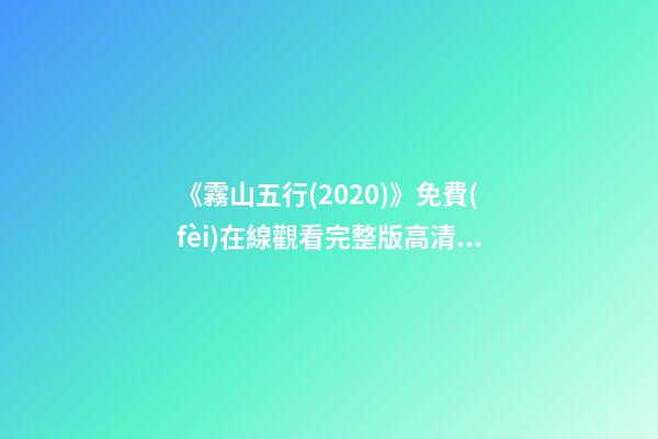 《霧山五行(2020)》免費(fèi)在線觀看完整版高清,求百度網(wǎng)盤(pán)資源 誰(shuí)能分享下《霧山五行》資源，最好是高清的-第1張-觀點(diǎn)-玄機(jī)派
